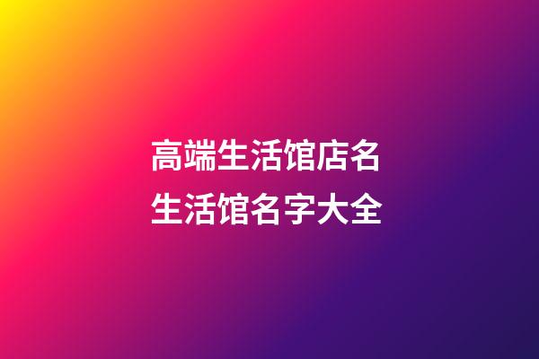 高端生活馆店名 生活馆名字大全